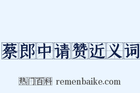蔡郎中请赞近义词是什么意思的图片